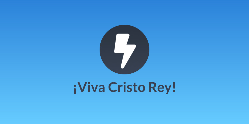 ¡Viva Cristo Rey!
