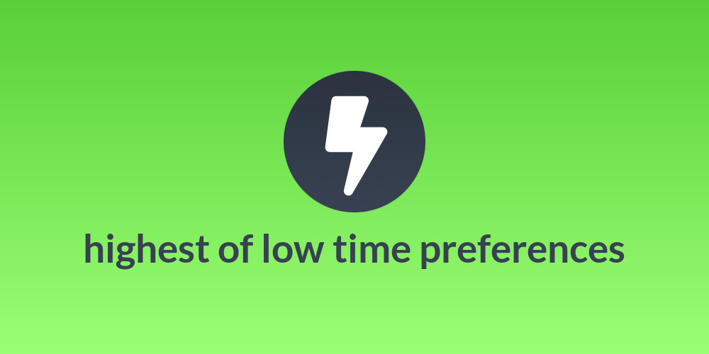 highest of low time preferences