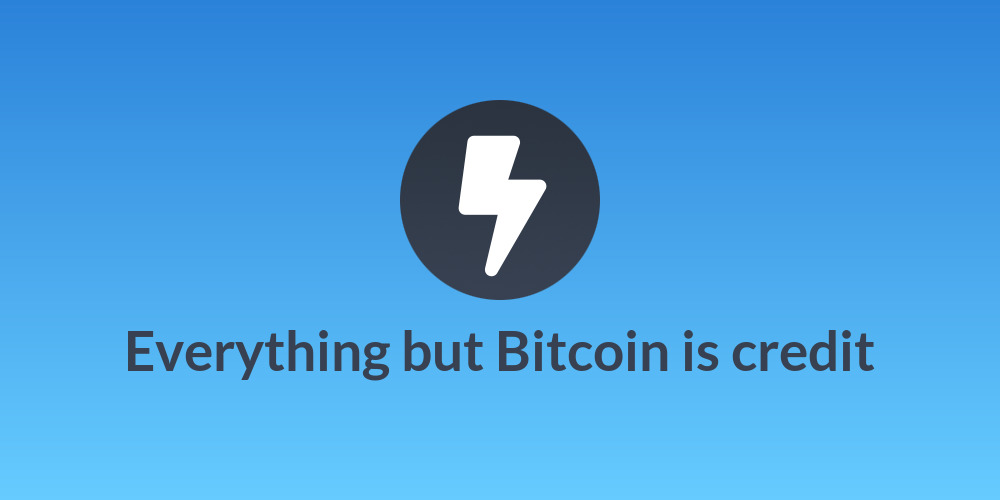 Everything but Bitcoin is credit
