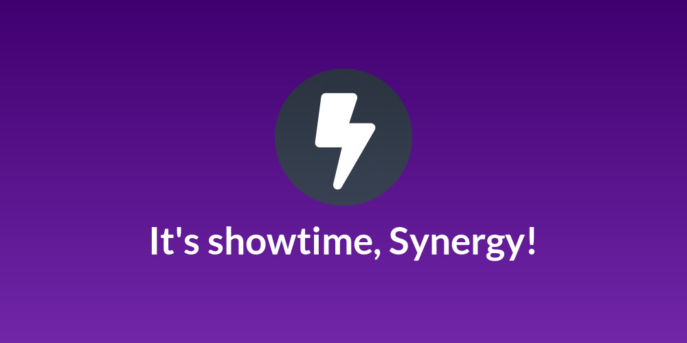 It's showtime, Synergy!