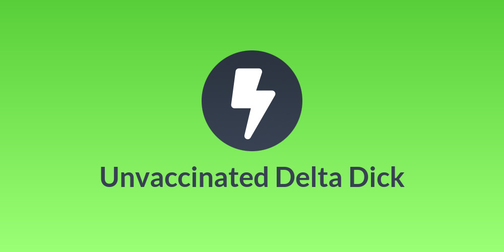 Unvaccinated Delta Dick