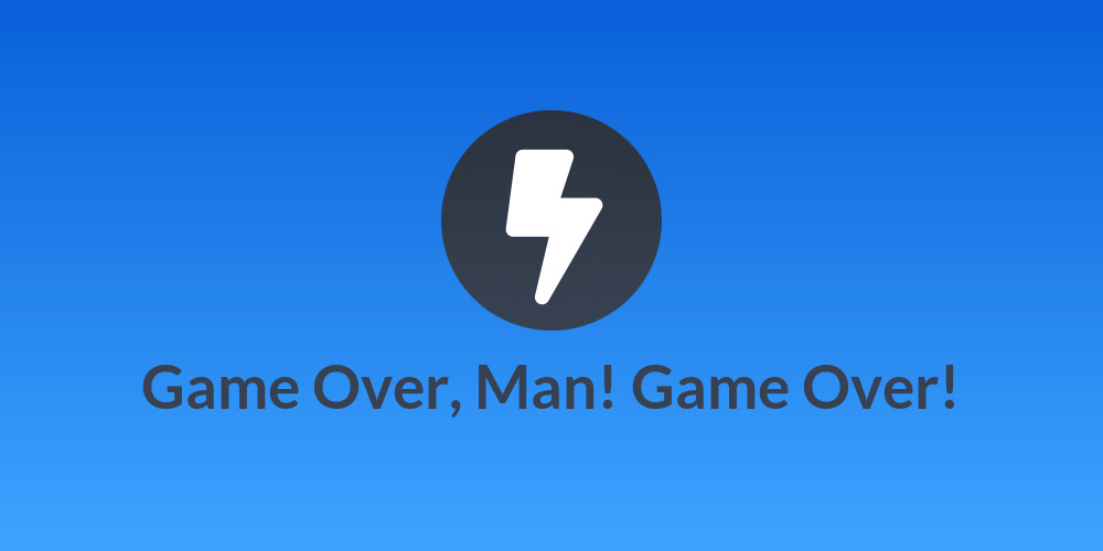 Game Over, Man! Game Over!