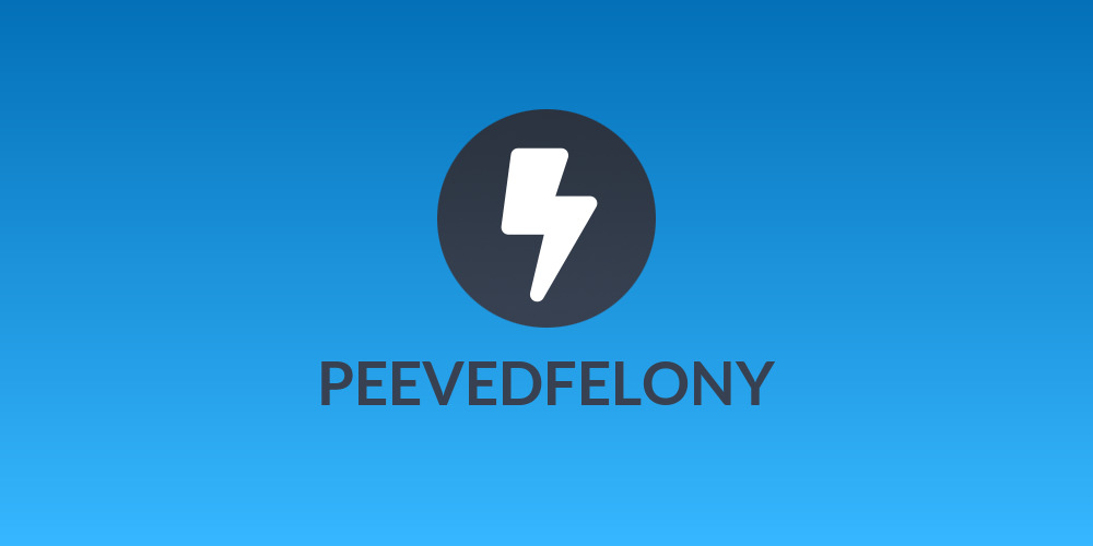 PEEVEDFELONY