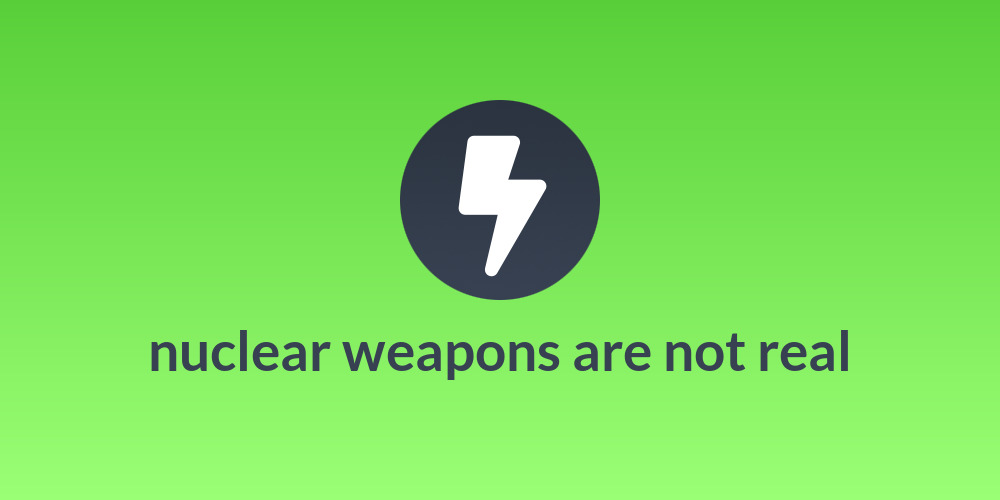 nuclear weapons are not real