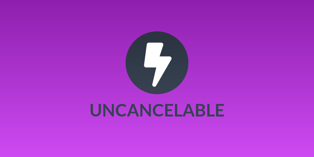 UNCANCELABLE